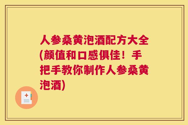 人参桑黄泡酒配方大全(颜值和口感俱佳!手把手教你制作人参桑黄泡酒) 人参桑黄泡酒配方大全(颜值和口感俱佳!手把手教你制作人参桑黄泡酒)