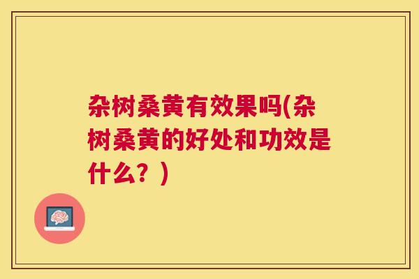 杂树桑黄有效果吗(杂树桑黄的好处和功效是什么?) 杂树桑黄有效果吗(杂树桑黄的好处和功效是什么?)
