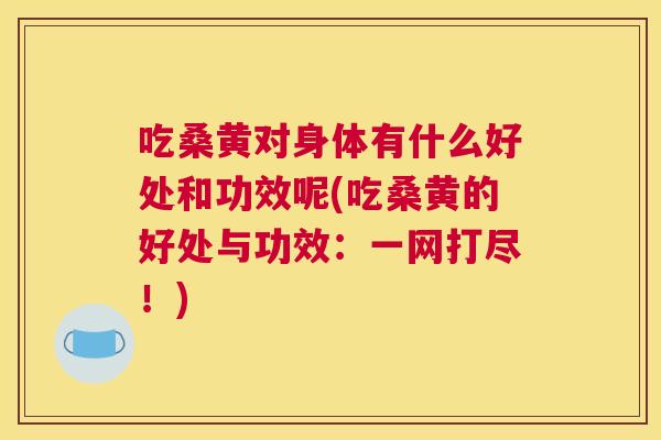 吃桑黄对身体有什么好处和功效呢(吃桑黄的好处与功效:一网打尽!) 吃桑黄对身体有什么好处和功效呢(吃桑黄的好处与功效:一网打尽!)
