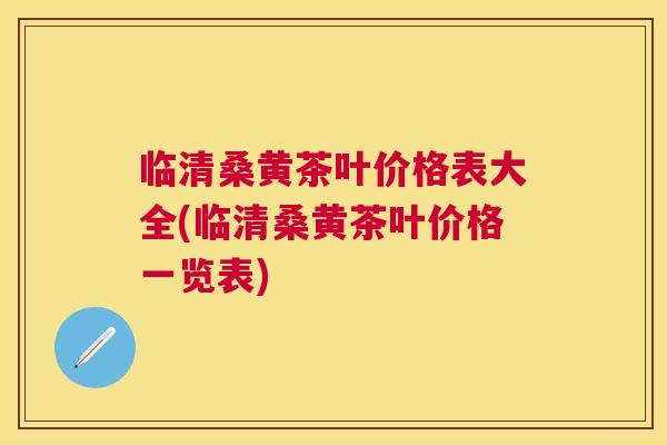 临清桑黄茶叶价格表大全(临清桑黄茶叶价格一览表) 临清桑黄茶叶价格表大全(临清桑黄茶叶价格一览表)