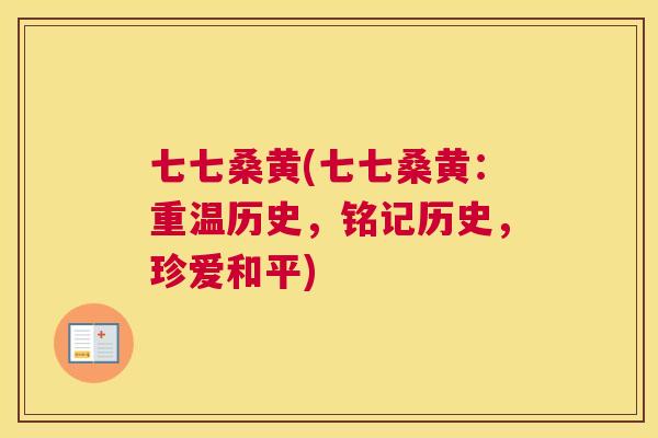 七七桑黄(七七桑黄:重温历史,铭记历史,珍爱和平) 七七桑黄(七七桑黄:重温历史,铭记历史,珍爱和平)
