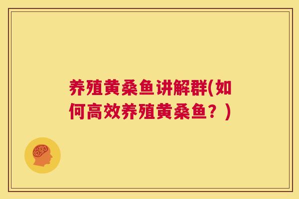养殖黄桑鱼讲解群(如何高效养殖黄桑鱼?) 养殖黄桑鱼讲解群(如何高效养殖黄桑鱼?)