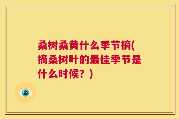 桑树桑黄什么季节摘(摘桑树叶的佳季节是什么时候?) 桑树桑黄什么季节摘(摘桑树叶的佳季节是什么时候?)
