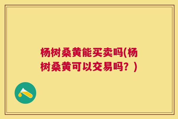 杨树桑黄能买卖吗(杨树桑黄可以交易吗?) 杨树桑黄能买卖吗(杨树桑黄可以交易吗?)