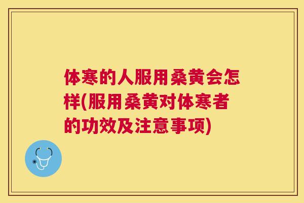体寒的人服用桑黄会怎样(服用桑黄对体寒者的功效及注意事项) 体寒的人服用桑黄会怎样(服用桑黄对体寒者的功效及注意事项)