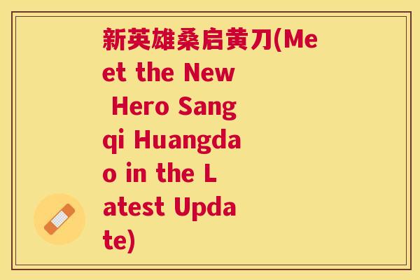 新英雄桑启黄刀(Meet the New Hero Sangqi Huangdao in the Latest Update) 新英雄桑启黄刀(Meet the New Hero Sangqi Huangdao in the Latest Update)