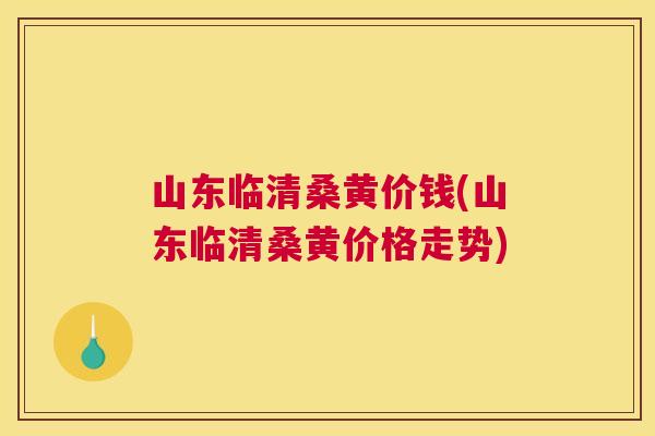 山东临清桑黄价钱(山东临清桑黄价格走势) 山东临清桑黄价钱(山东临清桑黄价格走势)