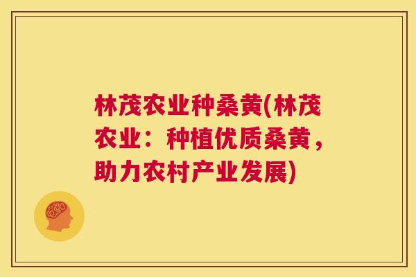 林茂农业种桑黄(林茂农业:种植优质桑黄,助力农村产业发展) 林茂农业种桑黄(林茂农业:种植优质桑黄,助力农村产业发展)
