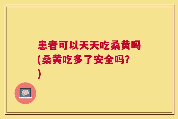 患者可以天天吃桑黄吗(桑黄吃多了安全吗?) 患者可以天天吃桑黄吗(桑黄吃多了安全吗?)
