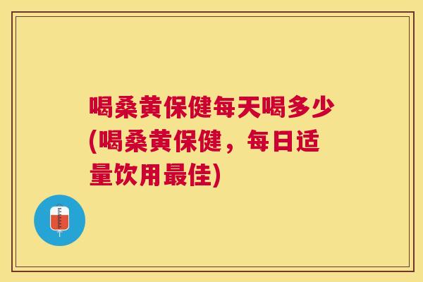 喝桑黄保健每天喝多少(喝桑黄保健,每日适量饮用佳) 喝桑黄保健每天喝多少(喝桑黄保健,每日适量饮用佳)