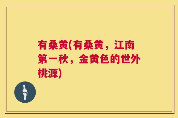 有桑黄(有桑黄,江南第一秋,金黄色的世外桃源) 有桑黄(有桑黄,江南第一秋,金黄色的世外桃源)