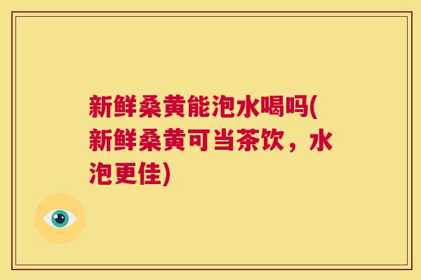 新鲜桑黄能泡水喝吗(新鲜桑黄可当茶饮,水泡更佳) 新鲜桑黄能泡水喝吗(新鲜桑黄可当茶饮,水泡更佳)