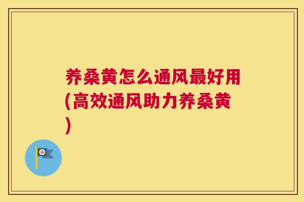 养桑黄怎么通风好用(高效通风助力养桑黄) 养桑黄怎么通风好用(高效通风助力养桑黄)