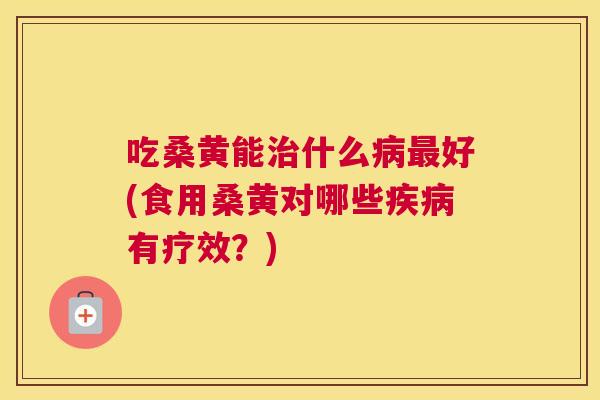 吃桑黄能什么好(食用桑黄对哪些有疗效?) 吃桑黄能什么好(食用桑黄对哪些有疗效?)