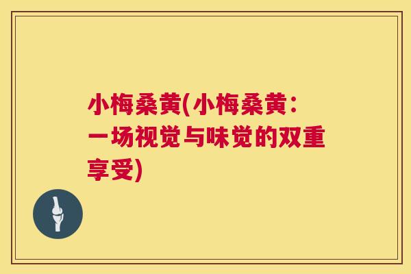 小梅桑黄(小梅桑黄:一场视觉与味觉的双重享受) 小梅桑黄(小梅桑黄:一场视觉与味觉的双重享受)