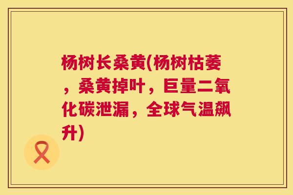 杨树长桑黄(杨树枯萎,桑黄掉叶,巨量二氧化碳泄漏,全球气温飙升) 杨树长桑黄(杨树枯萎,桑黄掉叶,巨量二氧化碳泄漏,全球气温飙升)