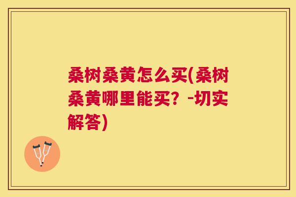 桑树桑黄怎么买(桑树桑黄哪里能买?-切实解答) 桑树桑黄怎么买(桑树桑黄哪里能买?-切实解答)