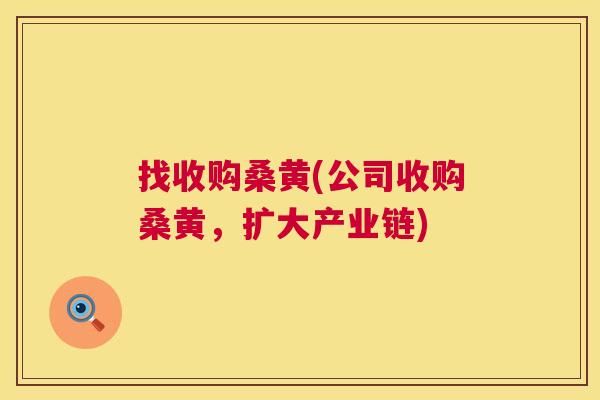 找收购桑黄(公司收购桑黄,扩大产业链) 找收购桑黄(公司收购桑黄,扩大产业链)