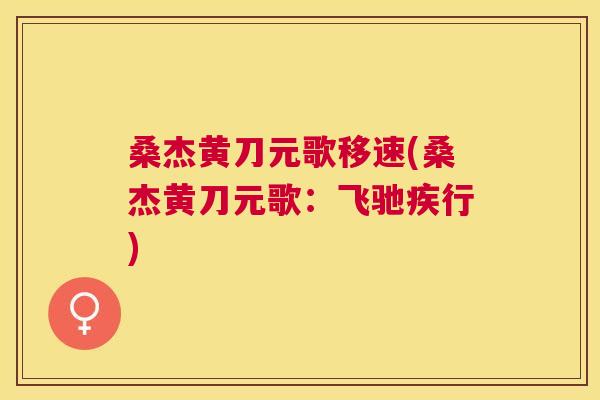 桑杰黄刀元歌移速(桑杰黄刀元歌:飞驰疾行) 桑杰黄刀元歌移速(桑杰黄刀元歌:飞驰疾行)