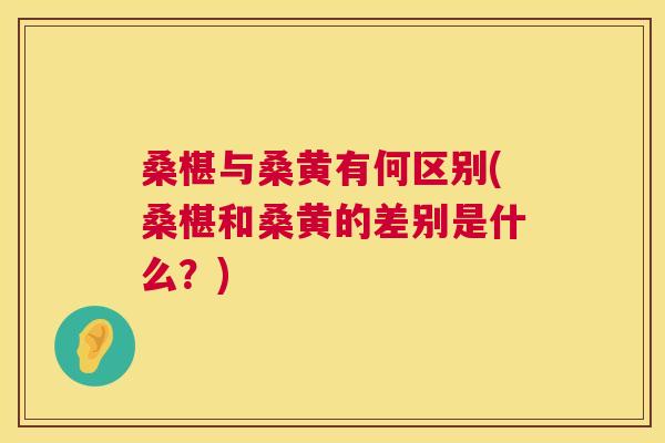 桑椹与桑黄有何区别(桑椹和桑黄的差别是什么?) 桑椹与桑黄有何区别(桑椹和桑黄的差别是什么?)