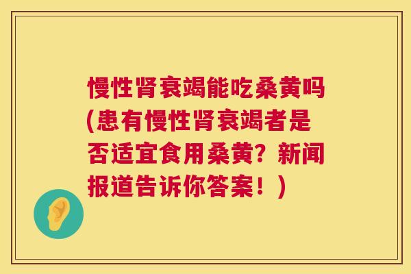 慢性衰竭能吃桑黄吗(患有慢性衰竭者是否适宜食用桑黄?新闻报道告诉你答案!) 慢性衰竭能吃桑黄吗(患有慢性衰竭者是否适宜食用桑黄?新闻报道告诉你答案!)