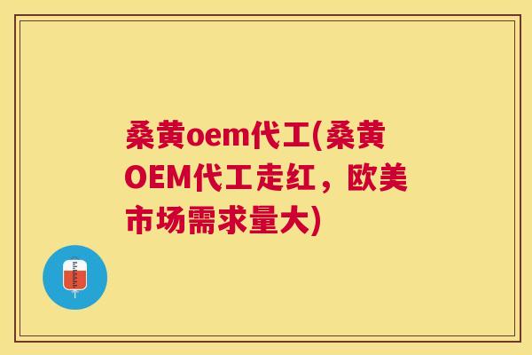 桑黄oem代工(桑黄OEM代工走红,欧美市场需求量大) 桑黄oem代工(桑黄OEM代工走红,欧美市场需求量大)