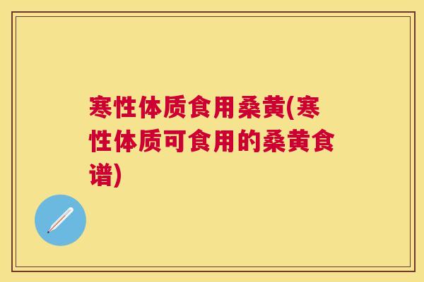 寒性体质食用桑黄(寒性体质可食用的桑黄食谱) 寒性体质食用桑黄(寒性体质可食用的桑黄食谱)