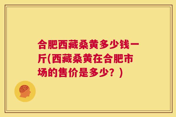 合肥西藏桑黄多少钱一斤(西藏桑黄在合肥市场的售价是多少?) 合肥西藏桑黄多少钱一斤(西藏桑黄在合肥市场的售价是多少?)