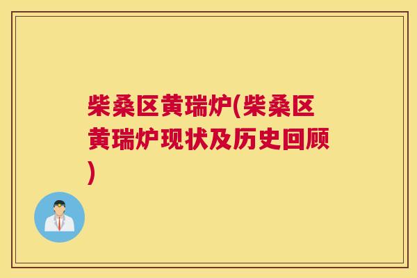 柴桑区黄瑞炉(柴桑区黄瑞炉现状及历史回顾) 柴桑区黄瑞炉(柴桑区黄瑞炉现状及历史回顾)