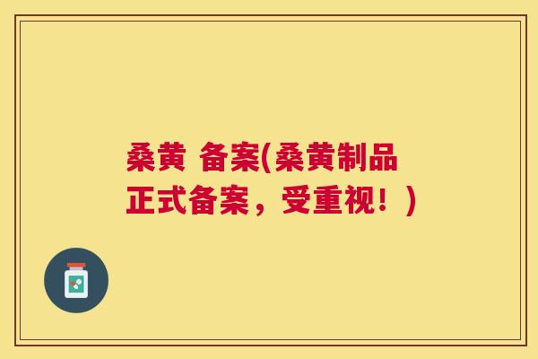 桑黄 备案(桑黄制品正式备案,受重视!) 桑黄 备案(桑黄制品正式备案,受重视!)