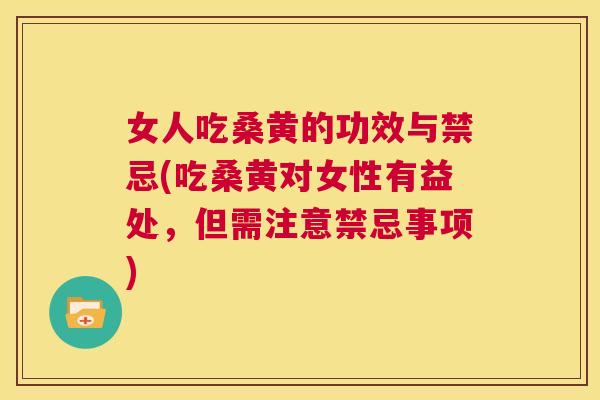 女人吃桑黄的功效与禁忌(吃桑黄对女性有益处,但需注意禁忌事项) 女人吃桑黄的功效与禁忌(吃桑黄对女性有益处,但需注意禁忌事项)
