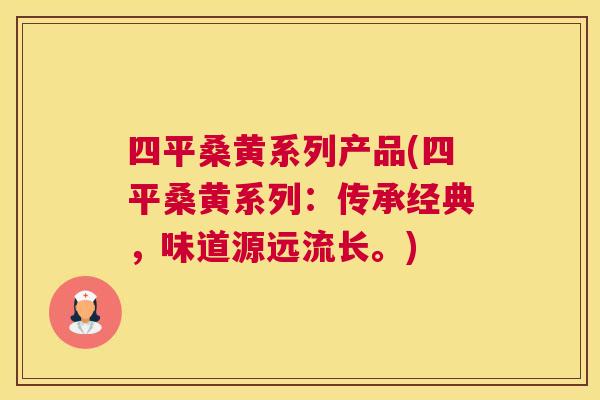 四平桑黄系列产品(四平桑黄系列:传承经典,味道源远流长。) 四平桑黄系列产品(四平桑黄系列:传承经典,味道源远流长。)