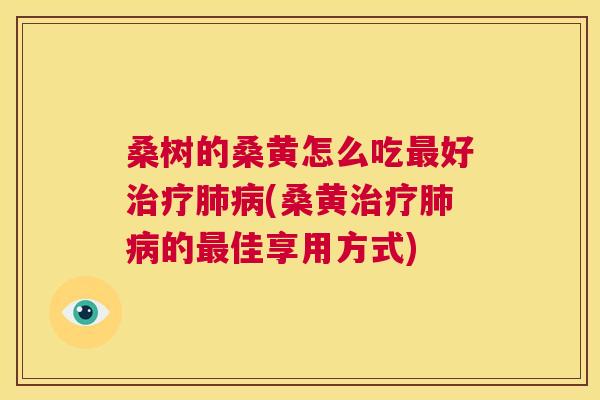 桑树的桑黄怎么吃好(桑黄的佳享用方式) 桑树的桑黄怎么吃好(桑黄的佳享用方式)