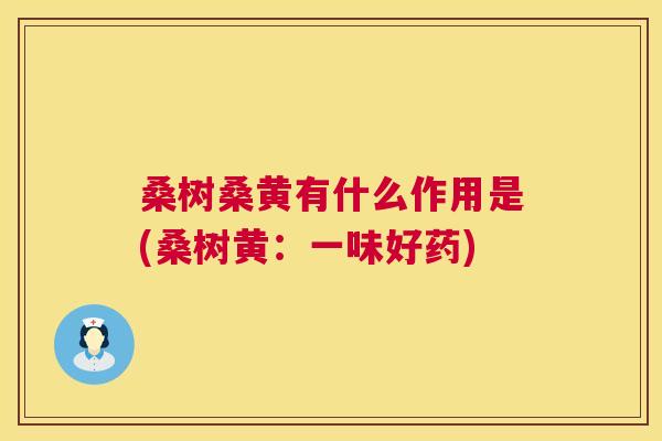桑树桑黄有什么作用是(桑树黄:一味好药) 桑树桑黄有什么作用是(桑树黄:一味好药)