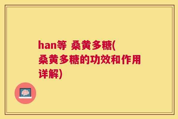 han等 桑黄多糖(桑黄多糖的功效和作用详解) han等 桑黄多糖(桑黄多糖的功效和作用详解)