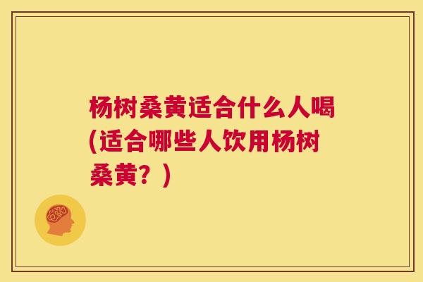 杨树桑黄适合什么人喝(适合哪些人饮用杨树桑黄?) 杨树桑黄适合什么人喝(适合哪些人饮用杨树桑黄?)