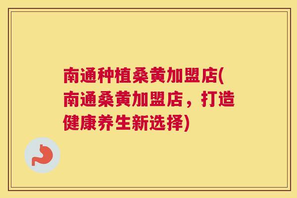 南通种植桑黄加盟店(南通桑黄加盟店,打造健康养生新选择) 南通种植桑黄加盟店(南通桑黄加盟店,打造健康养生新选择)