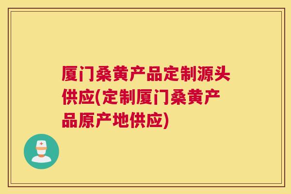 厦门桑黄产品定制源头供应(定制厦门桑黄产品原产地供应) 厦门桑黄产品定制源头供应(定制厦门桑黄产品原产地供应)