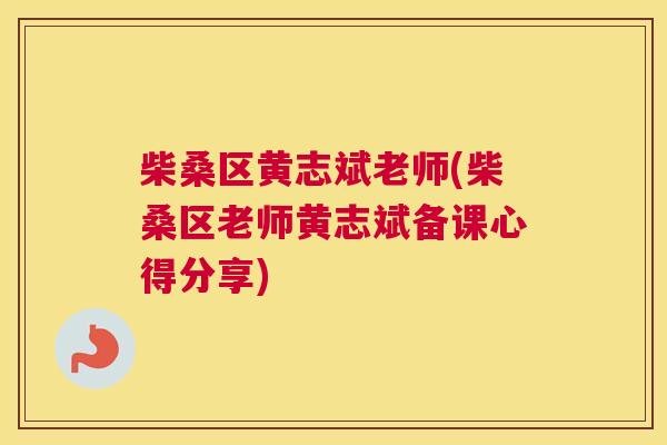 柴桑区黄志斌老师(柴桑区老师黄志斌备课心得分享) 柴桑区黄志斌老师(柴桑区老师黄志斌备课心得分享)