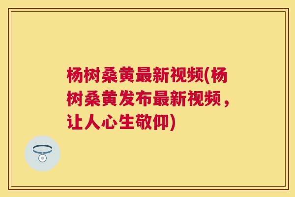 杨树桑黄新视频(杨树桑黄发布新视频，让人心生敬仰)