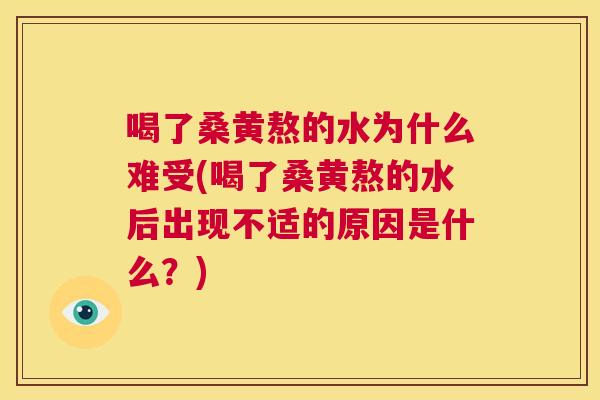 喝了桑黄熬的水为什么难受(喝了桑黄熬的水后出现不适的原因是什么?) 喝了桑黄熬的水为什么难受(喝了桑黄熬的水后出现不适的原因是什么?)