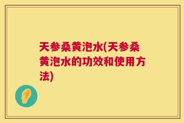 天参桑黄泡水(天参桑黄泡水的功效和使用方法) 天参桑黄泡水(天参桑黄泡水的功效和使用方法)