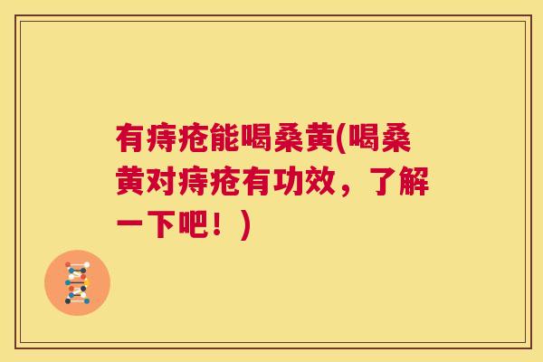 有痔疮能喝桑黄(喝桑黄对痔疮有功效,了解一下吧!) 有痔疮能喝桑黄(喝桑黄对痔疮有功效,了解一下吧!)