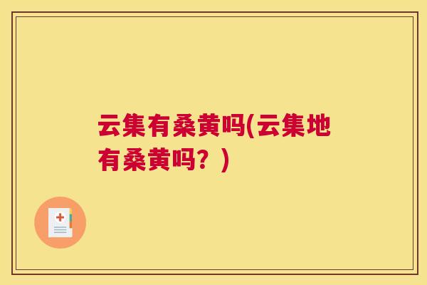 云集有桑黄吗(云集地有桑黄吗?) 云集有桑黄吗(云集地有桑黄吗?)