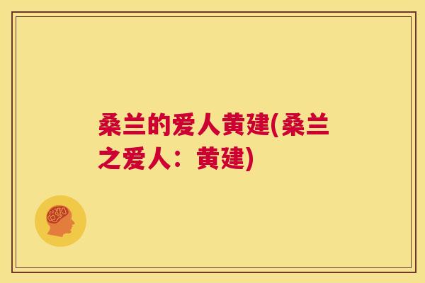 桑兰的爱人黄建(桑兰之爱人:黄建) 桑兰的爱人黄建(桑兰之爱人:黄建)