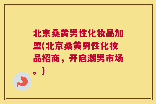 北京桑黄男性化妆品加盟(北京桑黄男性化妆品招商,开启潮男市场。) 北京桑黄男性化妆品加盟(北京桑黄男性化妆品招商,开启潮男市场。)