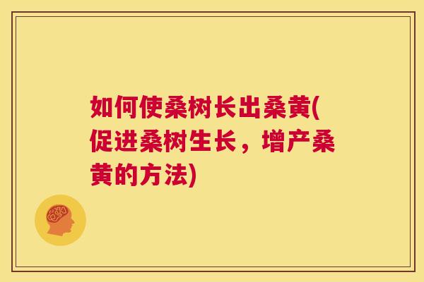 如何使桑树长出桑黄(促进桑树生长,增产桑黄的方法) 如何使桑树长出桑黄(促进桑树生长,增产桑黄的方法)