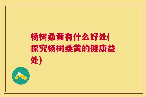 杨树桑黄有什么好处(探究杨树桑黄的健康益处) 杨树桑黄有什么好处(探究杨树桑黄的健康益处)