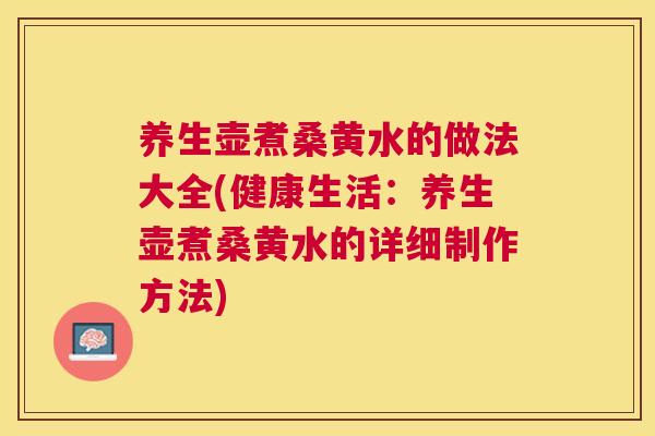 养生壶煮桑黄水的做法大全(健康生活:养生壶煮桑黄水的详细制作方法) 养生壶煮桑黄水的做法大全(健康生活:养生壶煮桑黄水的详细制作方法)