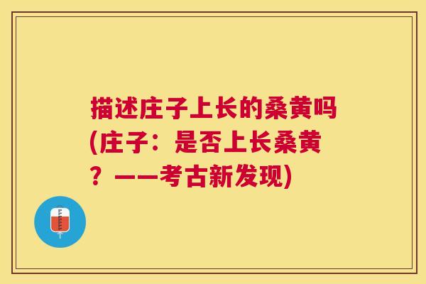 描述庄子上长的桑黄吗(庄子:是否上长桑黄?——考古新发现) 描述庄子上长的桑黄吗(庄子:是否上长桑黄?——考古新发现)